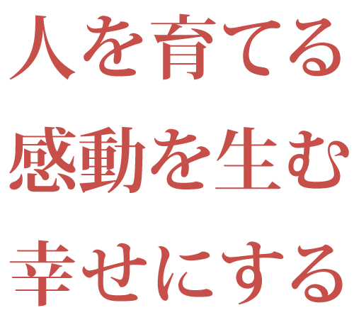 人を育てる 感動を生む 幸せにする
